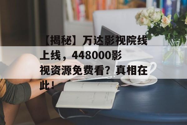 【揭秘】万达影视院线上线,448000影视资源免费看?真相在此!-第1张图片-佛山资讯网 【揭秘】万达影视院线上线,448000影视资源免费看?真相在此!-第1张图片-佛山资讯网