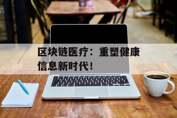 区块链医疗:重塑健康信息新时代!-第1张图片-佛山资讯网 区块链医疗:重塑健康信息新时代!-第1张图片-佛山资讯网