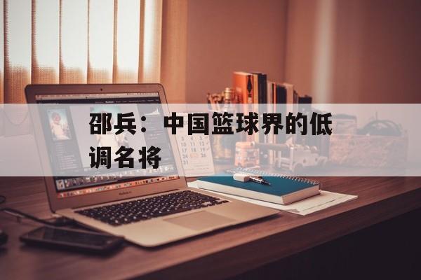 邵兵:中国篮球界的低调名将-第1张图片-佛山资讯网 邵兵:中国篮球界的低调名将-第1张图片-佛山资讯网