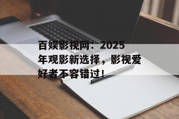 百娱影视网：2025年观影新选择，影视爱好者不容错过！-第1张图片-佛山资讯网