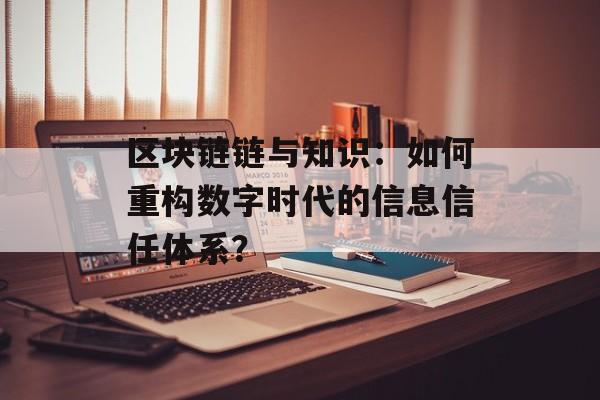 区块链链与知识：如何重构数字时代的信息信任体系？-第1张图片-佛山资讯网