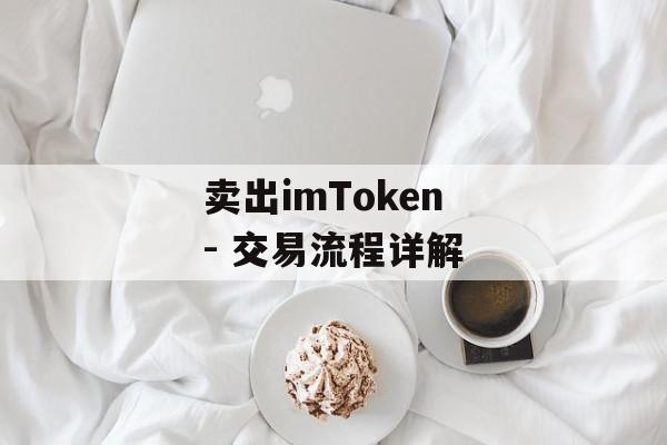 卖出imToken - 交易流程详解-第1张图片-佛山资讯网