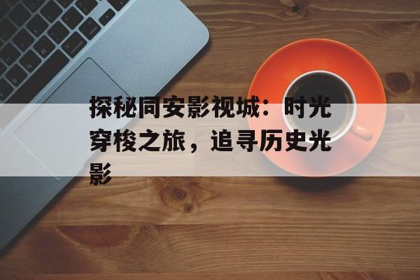 探秘同安影视城:时光穿梭之旅,追寻历史光影-第1张图片-佛山资讯网 探秘同安影视城:时光穿梭之旅,追寻历史光影-第1张图片-佛山资讯网