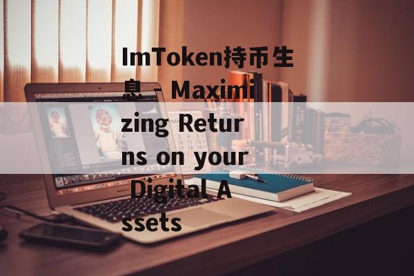 ImToken持币生息 - Maximizing Returns on your Digital Assets-第1张图片-佛山资讯网
