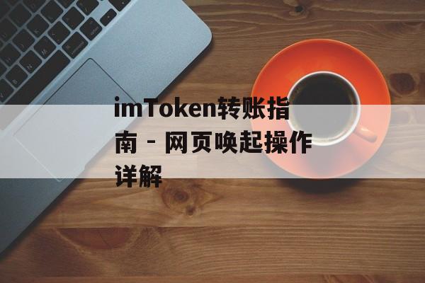 imToken转账指南 - 网页唤起操作详解-第1张图片-佛山资讯网 imToken转账指南 - 网页唤起操作详解-第1张图片-佛山资讯网