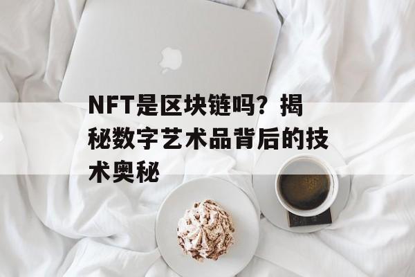 NFT是区块链吗?揭秘数字艺术品背后的技术奥秘-第1张图片-佛山资讯网 NFT是区块链吗?揭秘数字艺术品背后的技术奥秘-第1张图片-佛山资讯网