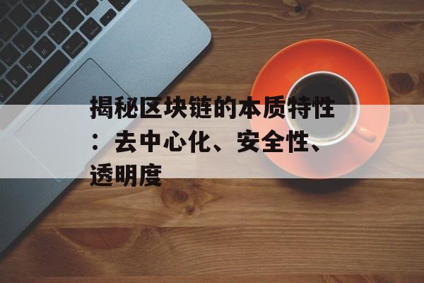 揭秘区块链的本质特性:去中心化、安全性、透明度-第1张图片-佛山资讯网 揭秘区块链的本质特性:去中心化、安全性、透明度-第1张图片-佛山资讯网