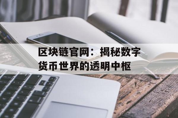 区块链官网：揭秘数字货币世界的透明中枢-第1张图片-佛山资讯网