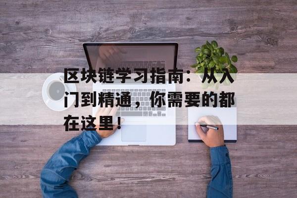 区块链学习指南:从入门到精通,你需要的都在这里!-第1张图片-佛山资讯网 区块链学习指南:从入门到精通,你需要的都在这里!-第1张图片-佛山资讯网