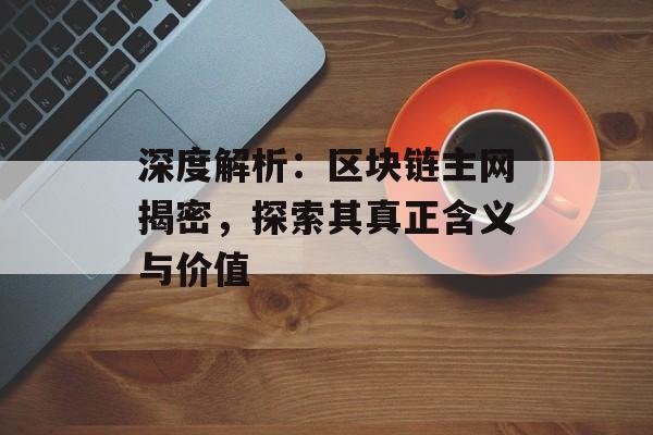 深度解析:区块链主网揭密,探索其真正含义与价值-第1张图片-佛山资讯网 深度解析:区块链主网揭密,探索其真正含义与价值-第1张图片-佛山资讯网