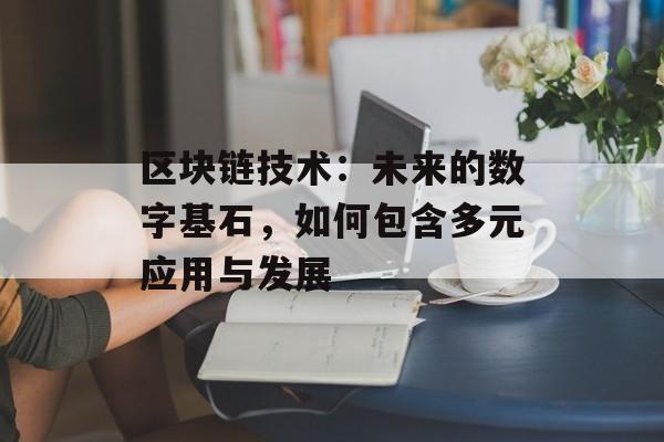 区块链技术：未来的数字基石，如何包含多元应用与发展-第1张图片-佛山资讯网