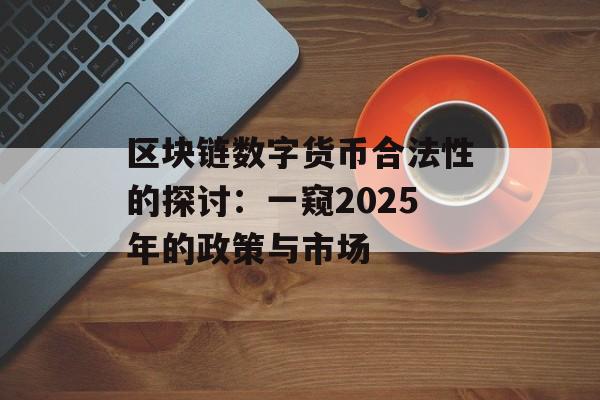 区块链数字货币合法性的探讨：一窥2025年的政策与市场-第1张图片-佛山资讯网