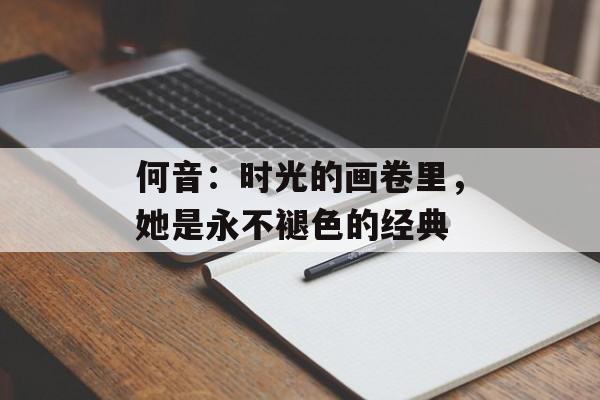 何音：时光的画卷里，她是永不褪色的经典-第1张图片-佛山资讯网