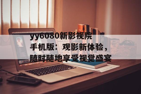 yy6080新影视院手机版:观影新体验,随时随地享受视觉盛宴-第1张图片-佛山资讯网 yy6080新影视院手机版:观影新体验,随时随地享受视觉盛宴-第1张图片-佛山资讯网