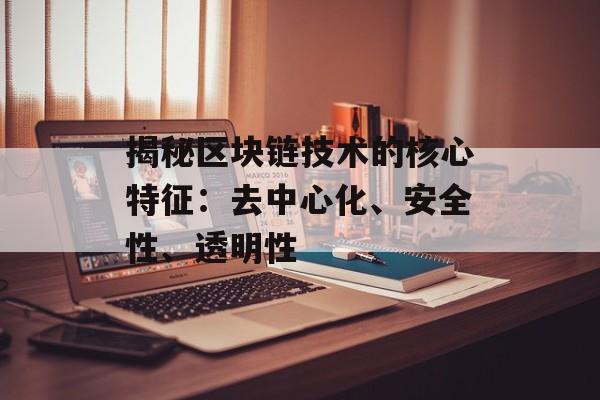 揭秘区块链技术的核心特征：去中心化、安全性、透明性-第1张图片-佛山资讯网