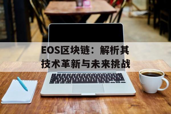EOS区块链:解析其技术革新与未来挑战-第1张图片-佛山资讯网 EOS区块链:解析其技术革新与未来挑战-第1张图片-佛山资讯网