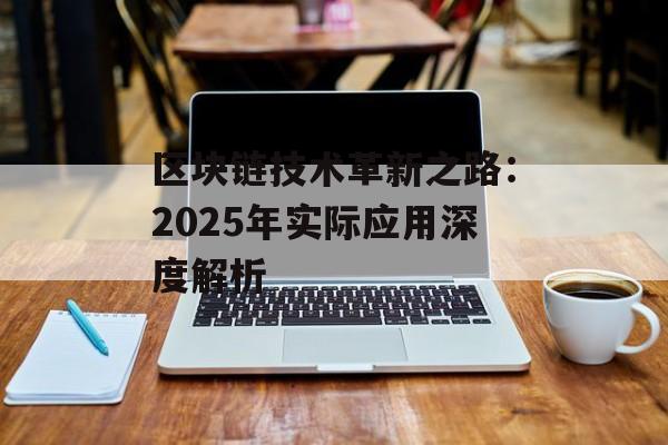 区块链技术革新之路:2025年实际应用深度解析-第1张图片-佛山资讯网 区块链技术革新之路:2025年实际应用深度解析-第1张图片-佛山资讯网