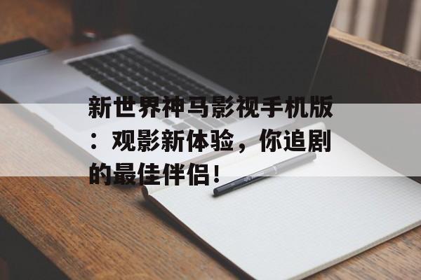 新世界神马影视手机版:观影新体验,你追剧的最佳伴侣!-第1张图片-佛山资讯网 新世界神马影视手机版:观影新体验,你追剧的最佳伴侣!-第1张图片-佛山资讯网