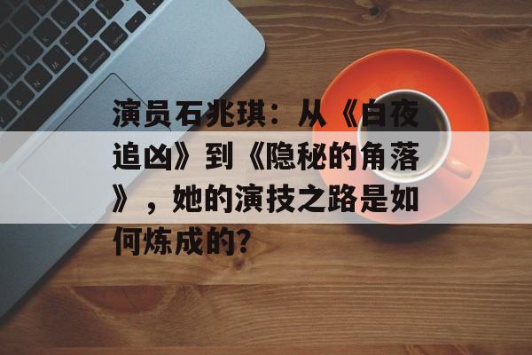 演员石兆琪:从《白夜追凶》到《隐秘的角落》,她的演技之路是如何炼成的?-第1张图片-佛山资讯网 演员石兆琪:从《白夜追凶》到《隐秘的角落》,她的演技之路是如何炼成的?-第1张图片-佛山资讯网