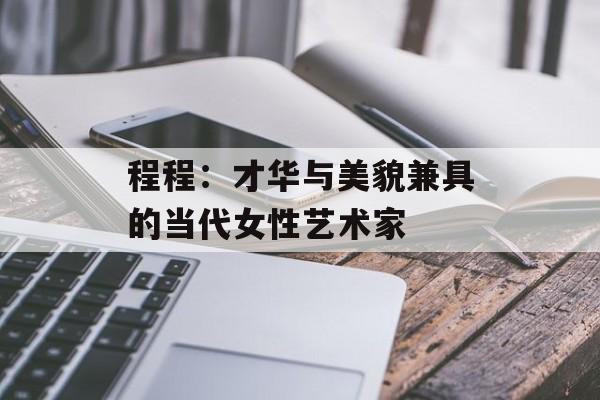 程程:才华与美貌兼具的当代女性艺术家-第1张图片-佛山资讯网 程程:才华与美貌兼具的当代女性艺术家-第1张图片-佛山资讯网