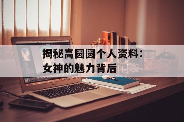 揭秘高圆圆个人资料:女神的魅力背后-第1张图片-佛山资讯网 揭秘高圆圆个人资料:女神的魅力背后-第1张图片-佛山资讯网