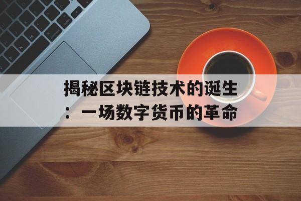 揭秘区块链技术的诞生：一场数字货币的革命-第1张图片-佛山资讯网