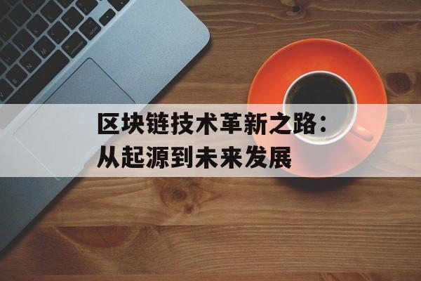 区块链技术革新之路：从起源到未来发展-第1张图片-佛山资讯网