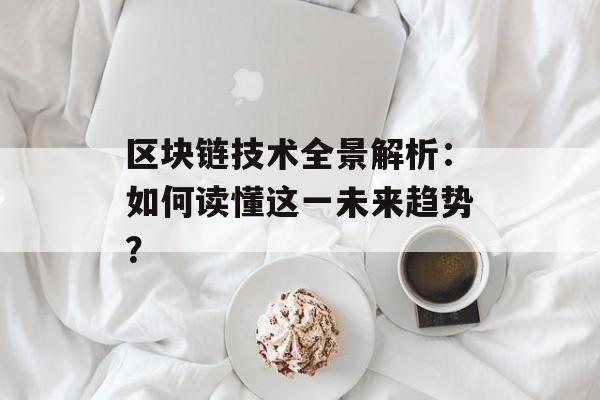 区块链技术全景解析:如何读懂这一未来趋势?-第1张图片-佛山资讯网 区块链技术全景解析:如何读懂这一未来趋势?-第1张图片-佛山资讯网
