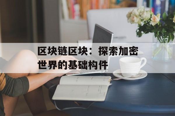 区块链区块：探索加密世界的基础构件-第1张图片-佛山资讯网