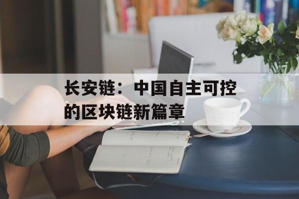 长安链：中国自主可控的区块链新篇章-第1张图片-佛山资讯网