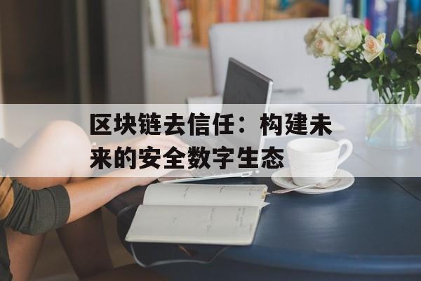 区块链去信任:构建未来的安全数字生态-第1张图片-佛山资讯网 区块链去信任:构建未来的安全数字生态-第1张图片-佛山资讯网