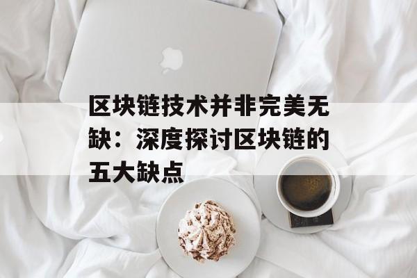 区块链技术并非完美无缺：深度探讨区块链的五大缺点-第1张图片-佛山资讯网