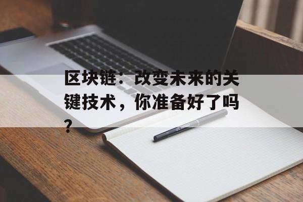 区块链:改变未来的关键技术,你准备好了吗?-第1张图片-佛山资讯网 区块链:改变未来的关键技术,你准备好了吗?-第1张图片-佛山资讯网