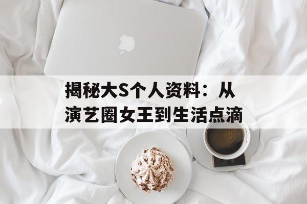 揭秘大S个人资料：从演艺圈女王到生活点滴-第1张图片-佛山资讯网