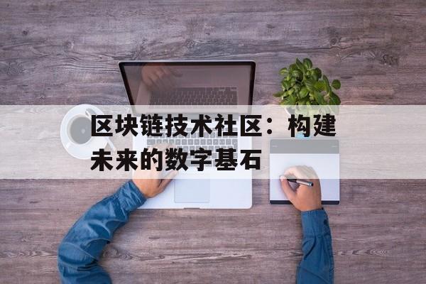 区块链技术社区：构建未来的数字基石-第1张图片-佛山资讯网