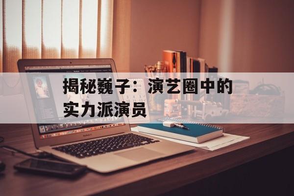 揭秘巍子:演艺圈中的实力派演员-第1张图片-佛山资讯网 揭秘巍子:演艺圈中的实力派演员-第1张图片-佛山资讯网