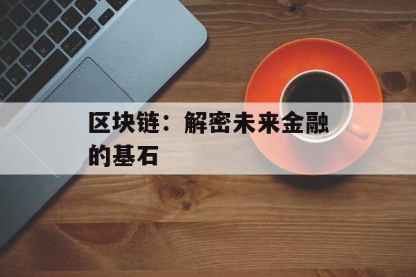 区块链：解密未来金融的基石-第1张图片-佛山资讯网