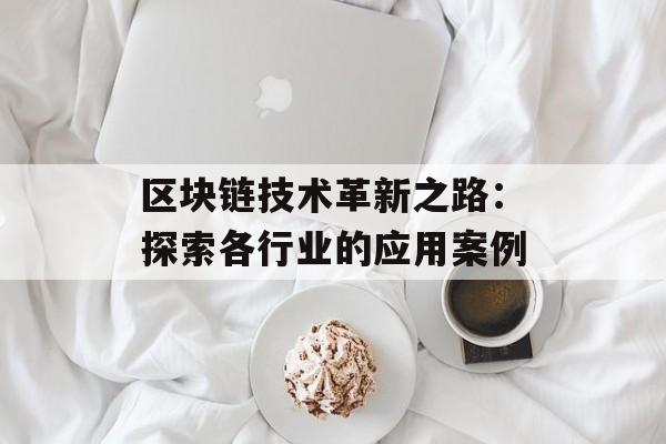 区块链技术革新之路:探索各行业的应用案例-第1张图片-佛山资讯网 区块链技术革新之路:探索各行业的应用案例-第1张图片-佛山资讯网