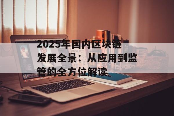 2025年国内区块链发展全景:从应用到监管的全方位解读-第1张图片-佛山资讯网 2025年国内区块链发展全景:从应用到监管的全方位解读-第1张图片-佛山资讯网