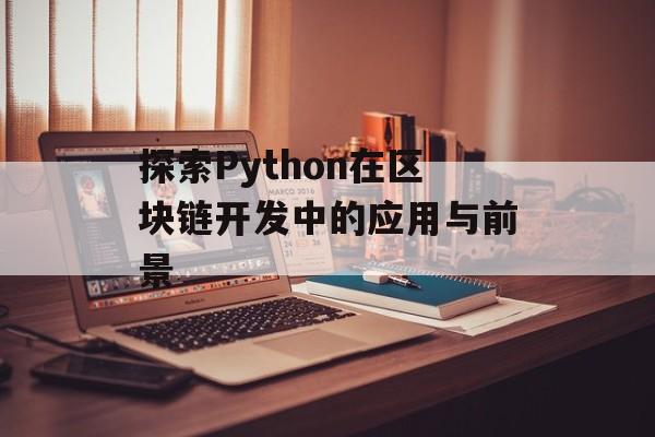 探索Python在区块链开发中的应用与前景-第1张图片-佛山资讯网 探索Python在区块链开发中的应用与前景-第1张图片-佛山资讯网