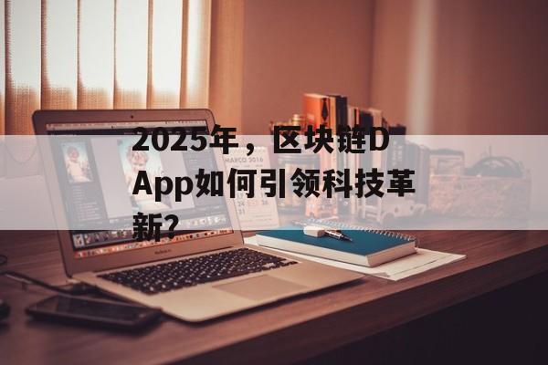 2025年，区块链DApp如何引领科技革新？-第1张图片-佛山资讯网