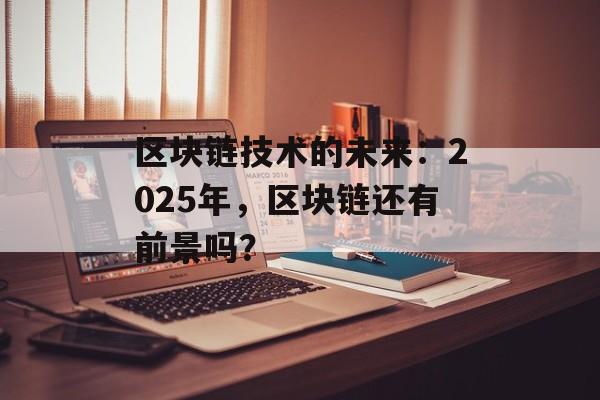 区块链技术的未来:2025年,区块链还有前景吗?-第1张图片-佛山资讯网 区块链技术的未来:2025年,区块链还有前景吗?-第1张图片-佛山资讯网