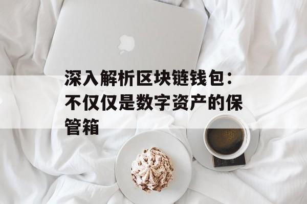 深入解析区块链钱包：不仅仅是数字资产的保管箱-第1张图片-佛山资讯网
