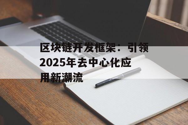 区块链开发框架:引领2025年去中心化应用新潮流-第1张图片-佛山资讯网 区块链开发框架:引领2025年去中心化应用新潮流-第1张图片-佛山资讯网