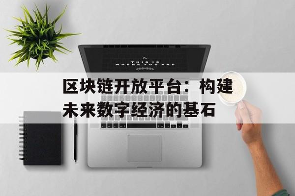区块链开放平台:构建未来数字经济的基石-第1张图片-佛山资讯网 区块链开放平台:构建未来数字经济的基石-第1张图片-佛山资讯网