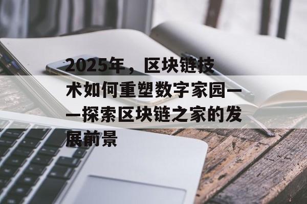 2025年，区块链技术如何重塑数字家园——探索区块链之家的发展前景-第1张图片-佛山资讯网