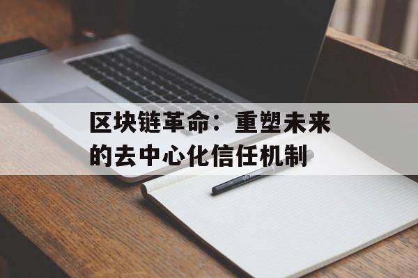 区块链革命：重塑未来的去中心化信任机制-第1张图片-佛山资讯网