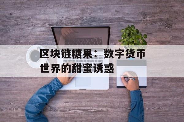 区块链糖果：数字货币世界的甜蜜诱惑-第1张图片-佛山资讯网