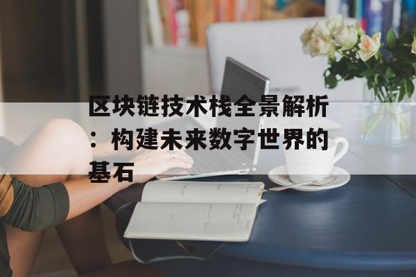 区块链技术栈全景解析：构建未来数字世界的基石-第1张图片-佛山资讯网
