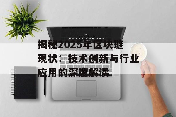 揭秘2025年区块链现状：技术创新与行业应用的深度解读-第1张图片-佛山资讯网